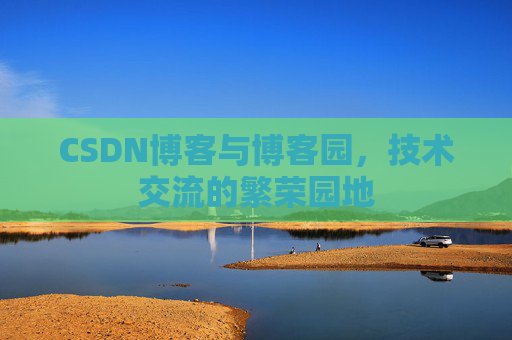 CSDN博客与博客园,技术交流的繁荣园地
